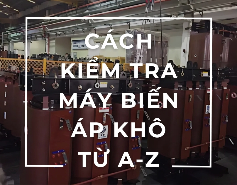 Cách Kiểm Tra Máy Biến Áp Khô Toàn Diện Từ A-Z