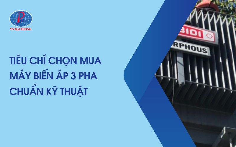 Tiêu Chí Chọn Mua Máy Biến Áp 3 Pha Chuẩn Kỹ Thuật