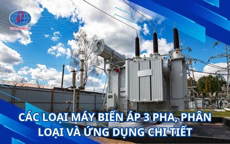 Các loại máy biến áp 3 pha, phân loại và ứng dụng chi tiết