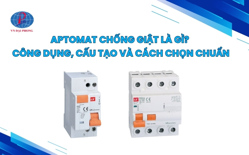 Aptomat chống giật là gì? Công dụng, cấu tạo và cách chọn chuẩn