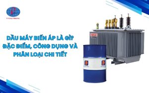 Dầu máy biến áp là gì? Công dụng và phân loại chi tiết